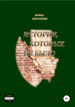 Истории, которых не было - Ирина Корсакова