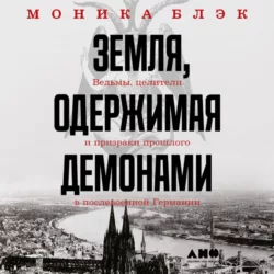 Земля, одержимая демонами. Ведьмы, целители и призраки прошлого в послевоенной Германии, Моника Блэк