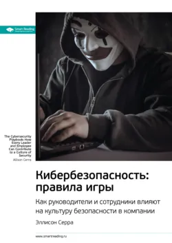 Ключевые идеи книги: Кибербезопасность: правила игры. Как руководители и сотрудники влияют на культуру безопасности в компании. Эллисон Серра - Smart Reading