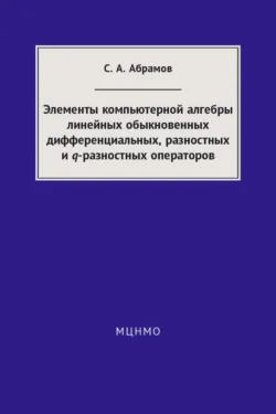 Элементы компьютерной алгебры линейных обыкновенных дифференциальных, разностных и q-разностных операторов - Сергей Абрамов