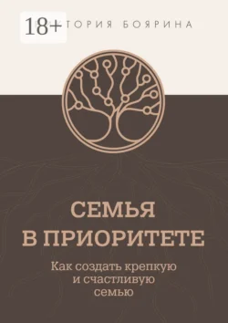 Семья в приоритете. Управление семьей как главным проектом в жизни, аудиокнига Виктории Бояриной. ISDN67063968