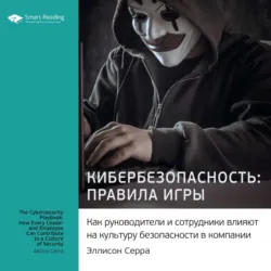 Ключевые идеи книги: Кибербезопасность: правила игры. Как руководители и сотрудники влияют на культуру безопасности в компании. Эллисон Серра - Smart Reading
