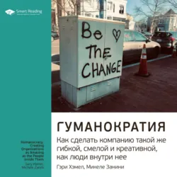 Ключевые идеи книги: Гуманократия. Как сделать компанию такой же гибкой, смелой и креативной, как люди внутри нее. Гэри Хэмел, Микеле Занини - Smart Reading