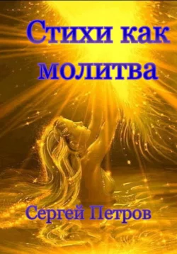 Стихи как молитва - Сергей Петров Стихи как молитва - Сергей Петров