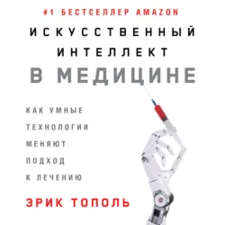 Искусственный интеллект в медицине: Как умные технологии меняют подход к лечению - Эрик Тополь