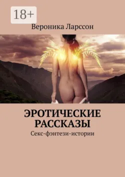 Эротические рассказы. Секс-фэнтези-истории - Вероника Ларссон