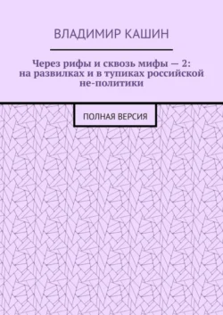 Через рифы и сквозь мифы – 2: на развилках и в тупиках российской не-политики. Сокращенная версия, аудиокнига Владимира Кашина. ISDN67215611