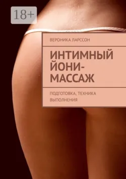 Интимный йони-массаж. Подготовка, техника выполнения - Вероника Ларссон