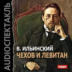 Левитан и Чехов (аудиоспектакль) - Всеволод Ильинский Левитан и Чехов (аудиоспектакль) - Всеволод Ильинский