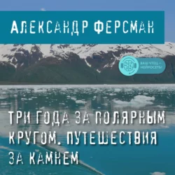 Три года за полярным кругом. Путешествия за камнем - А. Ферсман