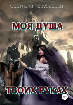 Моя душа в твоих руках - Торубарова Светлана Моя душа в твоих руках - Торубарова Светлана