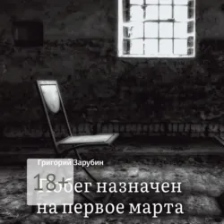 Побег назначен на первое марта. Тюремный роман из осколков жизни… - Григорий Зарубин