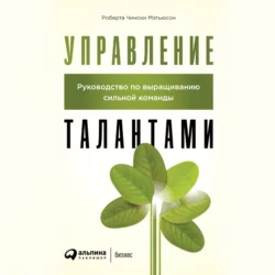 Управление талантами. Руководство по выращиванию сильной команды - Роберта Чински Мэтьюсон