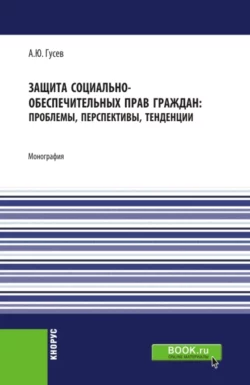 Защита социально-обеспечительных прав граждан: проблемы, перспективы, тенденции. (Аспирантура, Бакалавриат). Монография. - Алексей Гусев