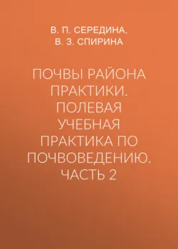 Почвы района практики. Полевая учебная практика по почвоведению. Часть 2 - В. Спирина