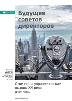 Ключевые идеи книги: Будущее советов директоров. Отвечая на управленческие вызовы XXI века. Джей Лорш - Smart Reading