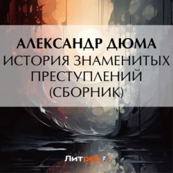 История знаменитых преступлений (сборник) - Александр Дюма