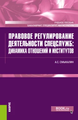 Правовое регулирование деятельности спецслужб: динамика отношений и институтов. (Бакалавриат, Магистратура, Специалитет). Учебное пособие., Александр Смыкалин