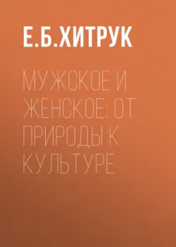 Мужское и женское: от природы к культуре - Екатерина Хитрук