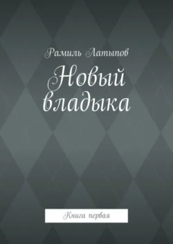 Новый владыка. Книга первая, Рамиль Латыпов