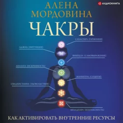 Чакры. Как активировать внутренние ресурсы - Алена Мордовина