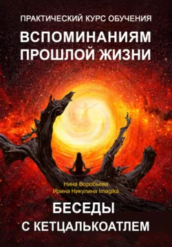 Практический курс вспоминаний прошлых жизней. Беседы с Кетцалькоатлем - Ирина Никулина Имаджика