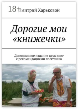 Дорогие мои «книжечки». Дополненное издание двух книг с рекомендациями по чтению, Дмитрий Харьковой Дорогие мои «книжечки». Дополненное издание двух книг с рекомендациями по чтению, Дмитрий Харьковой