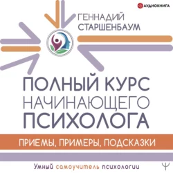 Полный курс начинающего психолога. Приемы, примеры, подсказки, Геннадий Старшенбаум