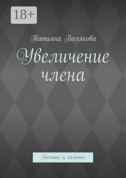 Увеличение члена. Больше и сильнее - Татьяна Полякова Увеличение члена. Больше и сильнее - Татьяна Полякова