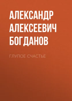Глупое счастье - Александр Богданов Глупое счастье - Александр Богданов