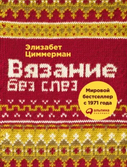 Вязание без слез. Базовые техники и понятные схемы - Элизабет Циммерман Вязание без слез. Базовые техники и понятные схемы - Элизабет Циммерман