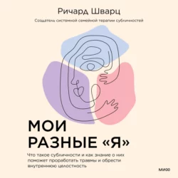 Мои разные «я». Что такое субличности и как знание о них поможет проработать травмы и обрести внутреннюю целостность - Ричард Шварц