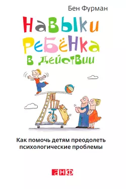 Навыки ребенка в действии. Как помочь детям преодолеть психологические проблемы, Бен Фурман
