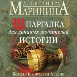 Шпаргалка для ленивых любителей истории. Короли и королевы Англии - Александра Маринина Шпаргалка для ленивых любителей истории. Короли и королевы Англии - Александра Маринина