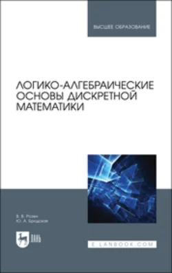 Логико-алгебраические основы дискретной математики. Учебное пособие для вузов Юлия Бродская и Виктор Розен