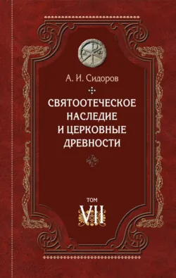 Святоотеческое наследие и церковные древности. Том 7. Работы по истории Древней Церкви и русскому богословию - Алексей Сидоров