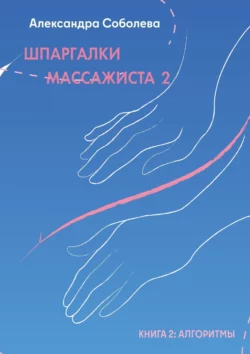 Шпаргалки массажиста – 2. Книга 2: алгоритмы, Александра Соболева
