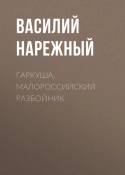 Гаркуша, малороссийский разбойник - Василий Нарежный Гаркуша, малороссийский разбойник - Василий Нарежный