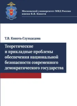 Теоретические и прикладные проблемы обеспечения национальной безопасности современного демократичес - Т. Кикоть-Глуходедова