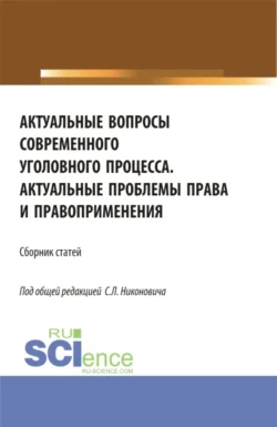 Сборник материалов круглого стола Актуальные вопросы современного уголовного процесса и научно-практической конференции Актуальные проблемы права и правоприменения . (Аспирантура, Бакалавриат, Магистратура). Сборник статей., Сергей Никонович