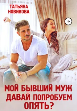 Мой бывший муж. Давай попробуем опять? - Татьяна Новикова
