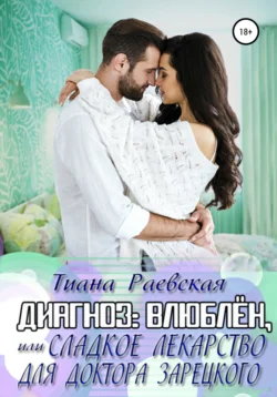 Диагноз: влюблен, или Сладкое лекарство для доктора Зарецкого, Тиана Раевская