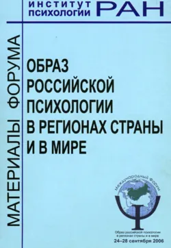 Образ российской психологии в регионах страны и мире. Материалы международного Форума и Школы молодых ученых ИП РАН, 24 – 28 сентября 2006 г., Сборник статей