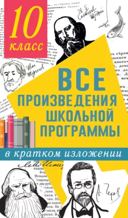 Все произведения школьной программы в кратком изложении. 10 класс, Людмила Гороховская