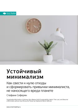 Ключевые идеи книги: Устойчивый минимализм. Как свести к нулю отходы и сформировать привычки минималиста, не наносящего вреда планете. Стефани Сеферян - Smart Reading