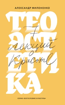 Теоэстетика. 7 лекций о красоте - Александр Филоненко Теоэстетика. 7 лекций о красоте - Александр Филоненко