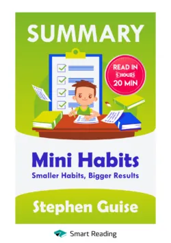 Summary: Mini Habits. Smaller Habits, Bigger Results. Stephen Guise - Smart Reading