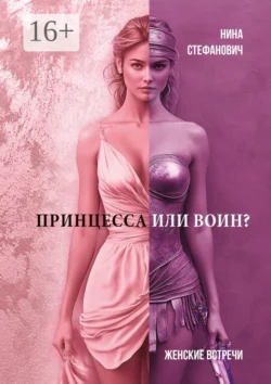 Принцесса или воин? Женские встречи - Нина Стефанович Принцесса или воин? Женские встречи - Нина Стефанович
