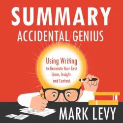 Summary: Accidental Genius. Using Writing to Generate Your Best Ideas, Insight and Content. Mark Levy - Smart Reading