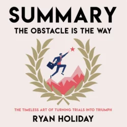 Summary: The Obstacle Is the Way. The Timeless Art of Turning Trials into Triumph. Ryan Holiday - Smart Reading